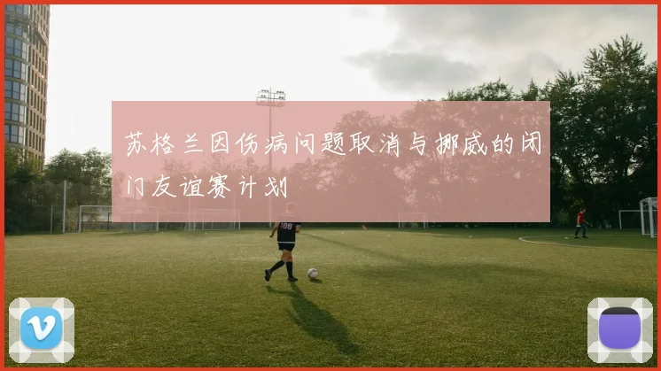 苏格兰因伤病问题取消与挪威的闭门友谊赛计划