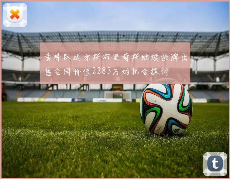 黄蜂队迈尔斯布里奇斯继续挂牌出售合同价值2283万的机会探讨