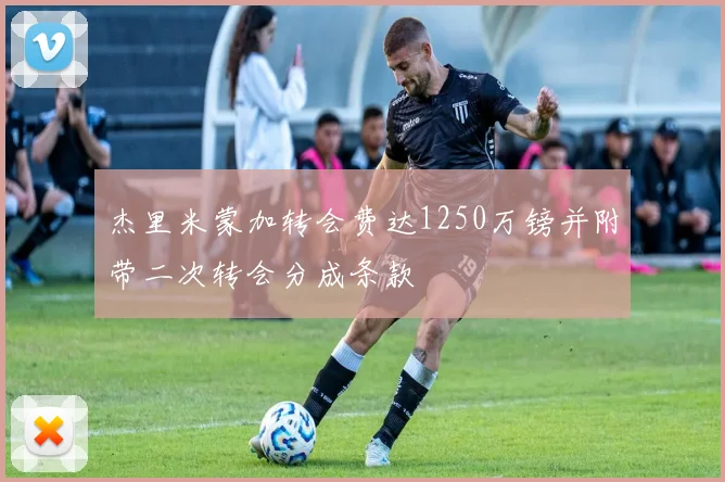 杰里米蒙加转会费达1250万镑并附带二次转会分成条款