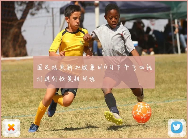 国足结束新加坡集训6日下午飞回杭州进行恢复性训练
