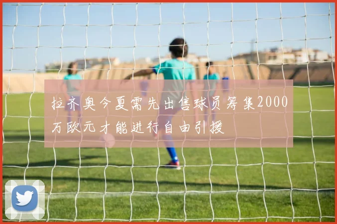 拉齐奥今夏需先出售球员筹集2000万欧元才能进行自由引援