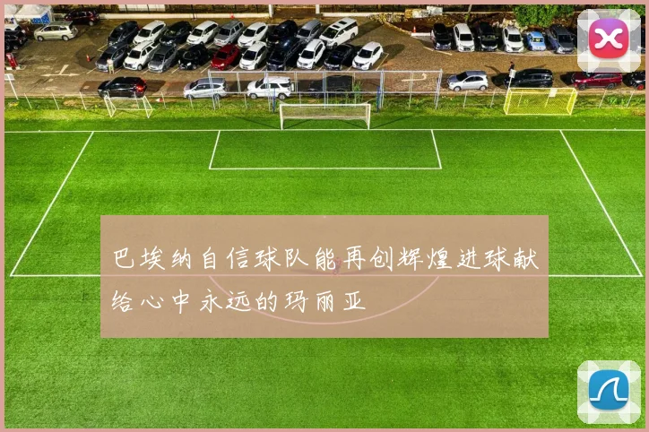 巴埃纳自信球队能再创辉煌进球献给心中永远的玛丽亚