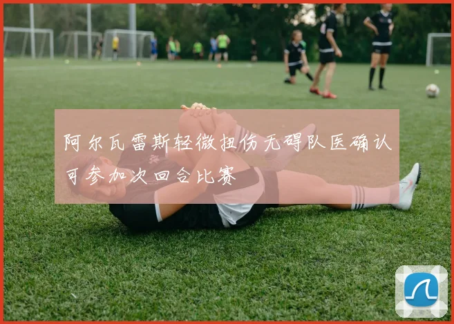 阿尔瓦雷斯轻微扭伤无碍队医确认可参加次回合比赛